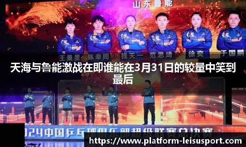 天海与鲁能激战在即谁能在3月31日的较量中笑到最后