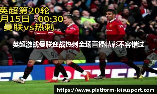 英超激战曼联迎战热刺全场直播精彩不容错过