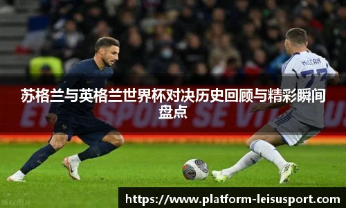 苏格兰与英格兰世界杯对决历史回顾与精彩瞬间盘点