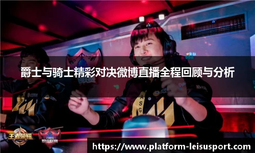 爵士与骑士精彩对决微博直播全程回顾与分析