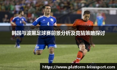 韩国与波黑足球赛前景分析及竞猜策略探讨