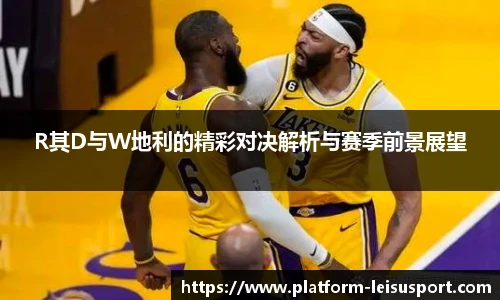 R其D与W地利的精彩对决解析与赛季前景展望