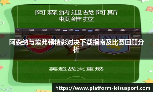 阿森纳与埃弗顿精彩对决下载指南及比赛回顾分析
