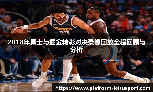2018年勇士与掘金精彩对决录像回放全程回顾与分析