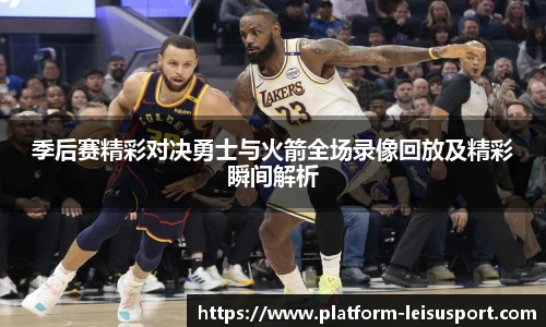 季后赛精彩对决勇士与火箭全场录像回放及精彩瞬间解析