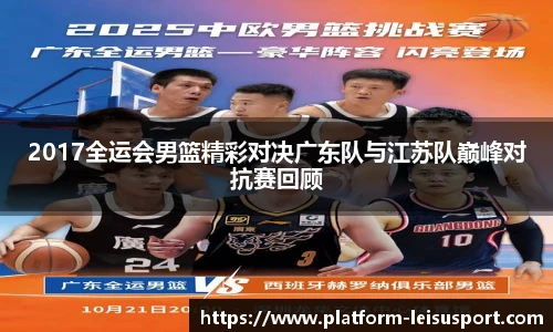 2017全运会男篮精彩对决广东队与江苏队巅峰对抗赛回顾