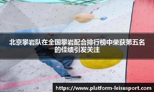 北京攀岩队在全国攀岩配合排行榜中荣获第五名的佳绩引发关注