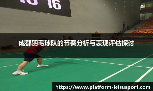 成都羽毛球队的节奏分析与表现评估探讨