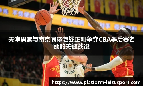天津男篮与南京同曦激战正酣争夺CBA季后赛名额的关键战役